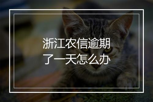 浙江农信逾期了一天怎么办