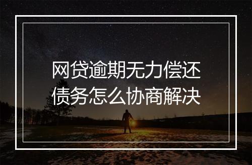 网贷逾期无力偿还债务怎么协商解决