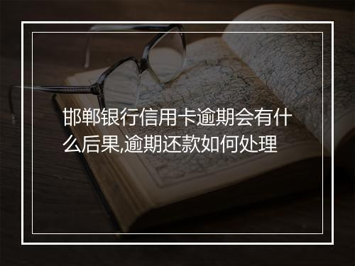 邯郸银行信用卡逾期会有什么后果,逾期还款如何处理