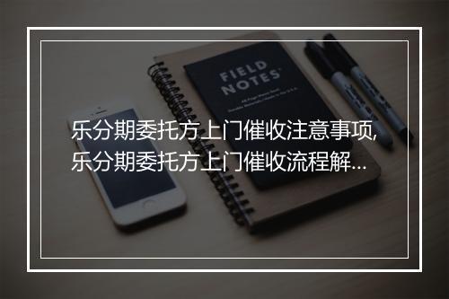 乐分期委托方上门催收注意事项,乐分期委托方上门催收流程解析