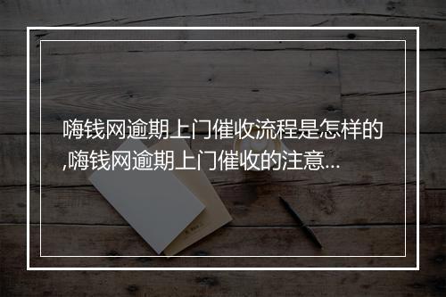 嗨钱网逾期上门催收流程是怎样的,嗨钱网逾期上门催收的注意事项