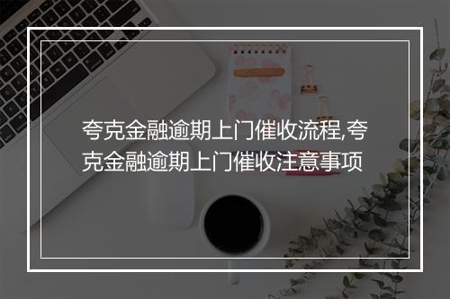 夸克金融逾期上门催收流程,夸克金融逾期上门催收注意事项