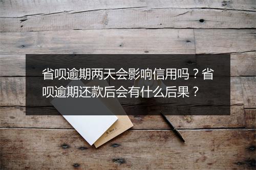 省呗逾期两天会影响信用吗？省呗逾期还款后会有什么后果？