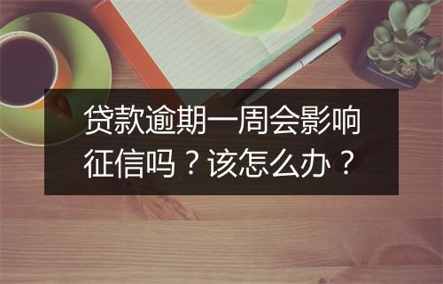 贷款逾期一周会影响征信吗？该怎么办？