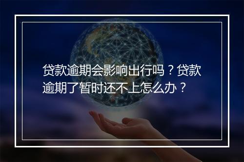 贷款逾期会影响出行吗？贷款逾期了暂时还不上怎么办？