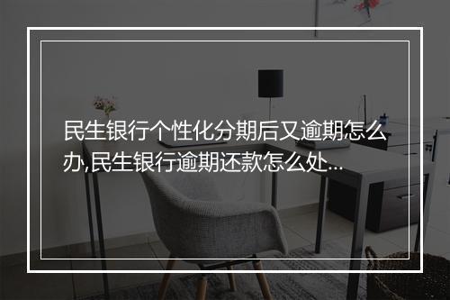 民生银行个性化分期后又逾期怎么办,民生银行逾期还款怎么处理