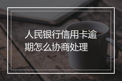 人民银行信用卡逾期怎么协商处理