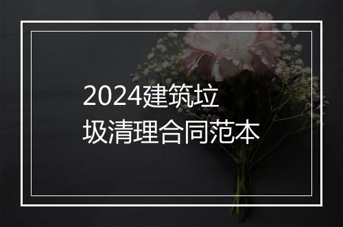 2024建筑垃圾清理合同范本