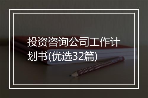 投资咨询公司工作计划书(优选32篇)