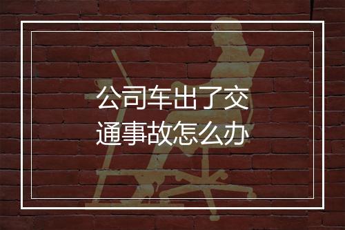 公司车出了交通事故怎么办