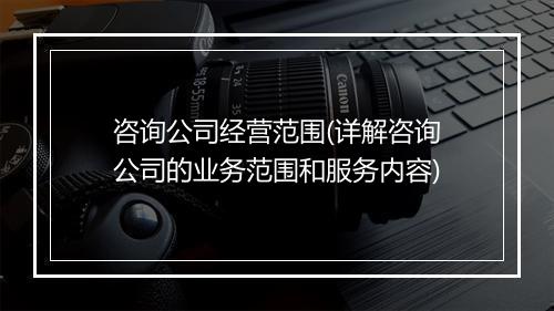咨询公司经营范围(详解咨询公司的业务范围和服务内容)