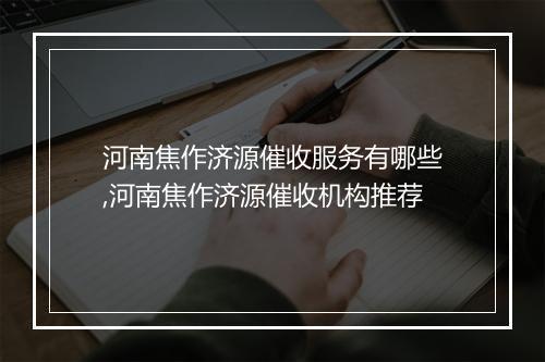 河南焦作济源催收服务有哪些,河南焦作济源催收机构推荐
