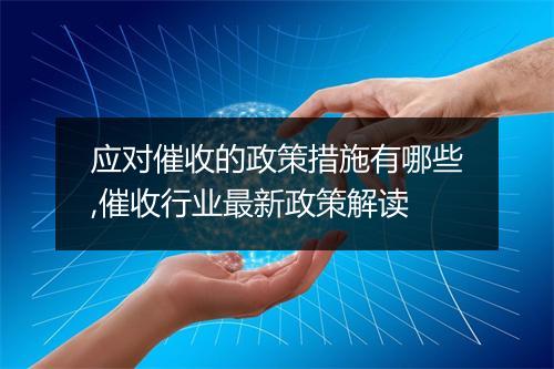 应对催收的政策措施有哪些,催收行业最新政策解读