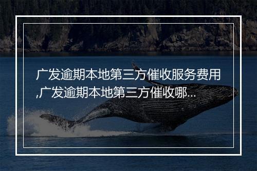 广发逾期本地第三方催收服务费用,广发逾期本地第三方催收哪家好