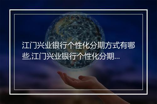 江门兴业银行个性化分期方式有哪些,江门兴业银行个性化分期服务介绍