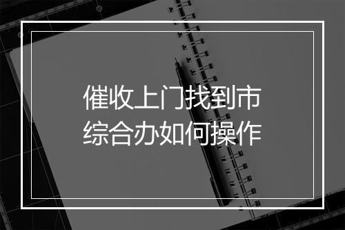 催收上门找到市综合办如何操作
