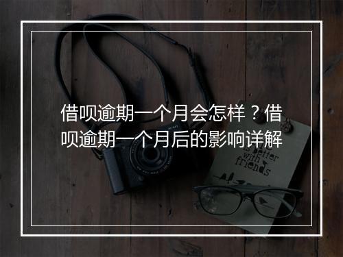 借呗逾期一个月会怎样？借呗逾期一个月后的影响详解