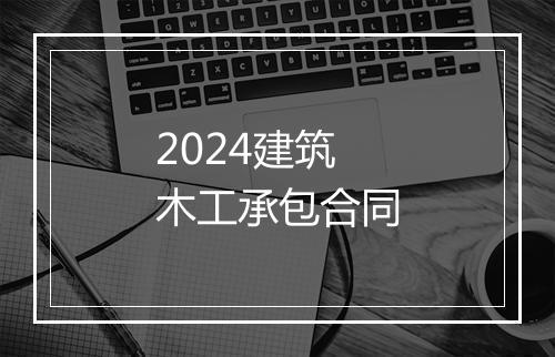 2024建筑木工承包合同