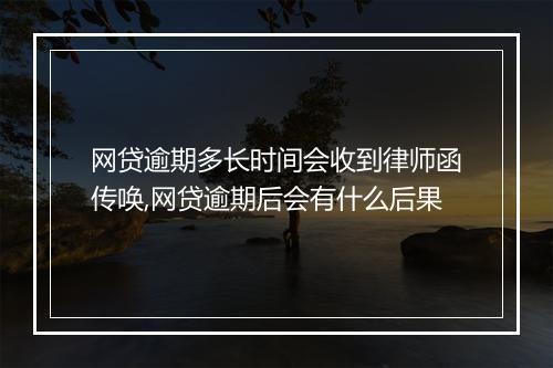 网贷逾期多长时间会收到律师函传唤,网贷逾期后会有什么后果