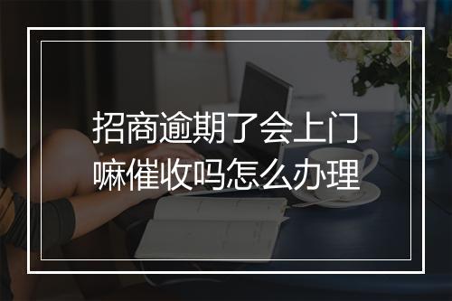 招商逾期了会上门嘛催收吗怎么办理
