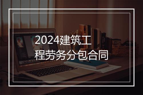 2024建筑工程劳务分包合同
