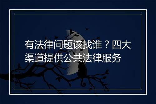有法律问题该找谁？四大渠道提供公共法律服务