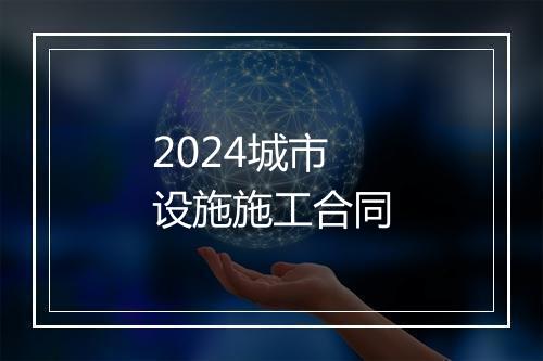 2024城市设施施工合同