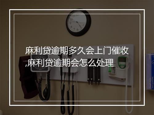 麻利贷逾期多久会上门催收,麻利贷逾期会怎么处理