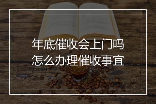 年底催收会上门吗怎么办理催收事宜