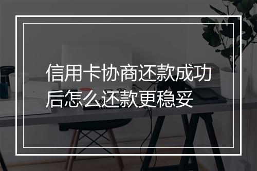 信用卡协商还款成功后怎么还款更稳妥