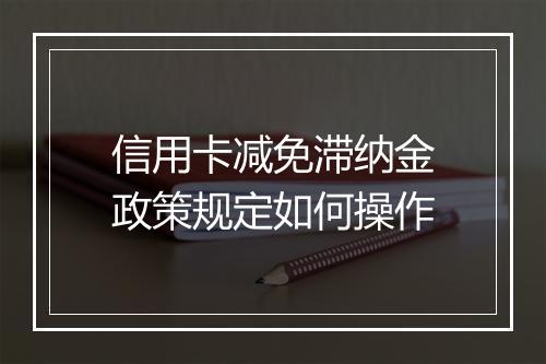 信用卡减免滞纳金政策规定如何操作