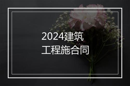 2024建筑工程施合同