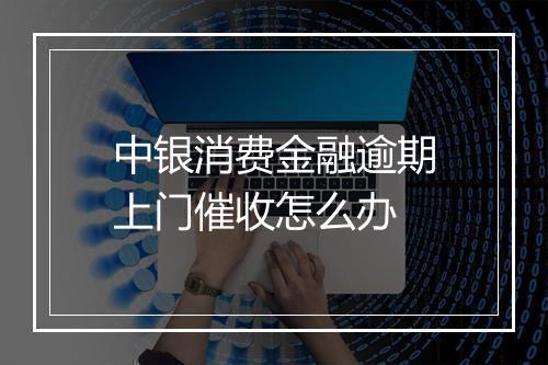 中银消费金融逾期上门催收怎么办
