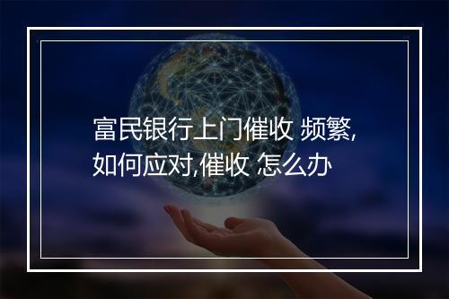 富民银行上门催收 频繁,如何应对,催收 怎么办