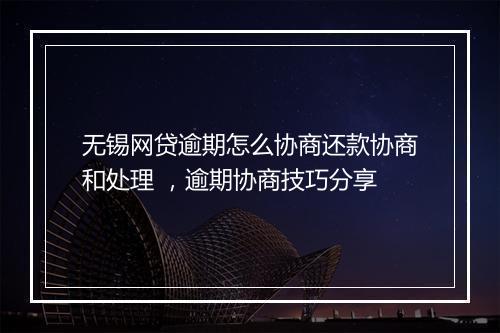 无锡网贷逾期怎么协商还款协商和处理 ，逾期协商技巧分享