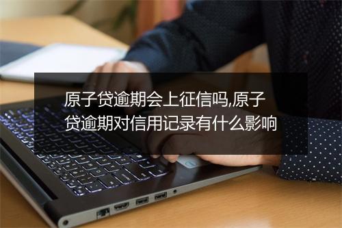 原子贷逾期会上征信吗,原子贷逾期对信用记录有什么影响