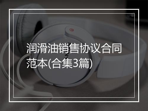 润滑油销售协议合同范本(合集3篇)