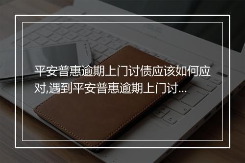 平安普惠逾期上门讨债应该如何应对,遇到平安普惠逾期上门讨债该怎么办