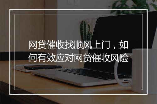 网贷催收找顺风上门，如何有效应对网贷催收风险