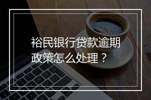 裕民银行贷款逾期政策怎么处理？