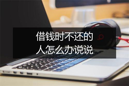 借钱时不还的人怎么办说说