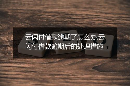 云闪付借款逾期了怎么办,云闪付借款逾期后的处理措施