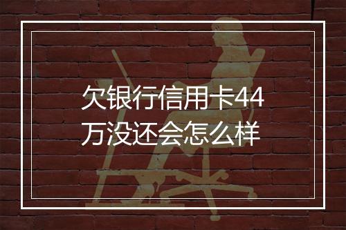 欠银行信用卡44万没还会怎么样
