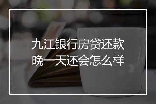 九江银行房贷还款晚一天还会怎么样