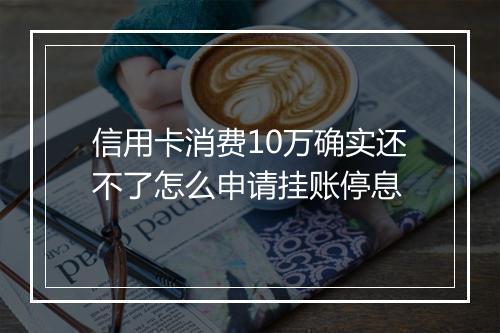 信用卡消费10万确实还不了怎么申请挂账停息