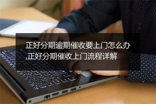 正好分期逾期催收要上门怎么办,正好分期催收上门流程详解