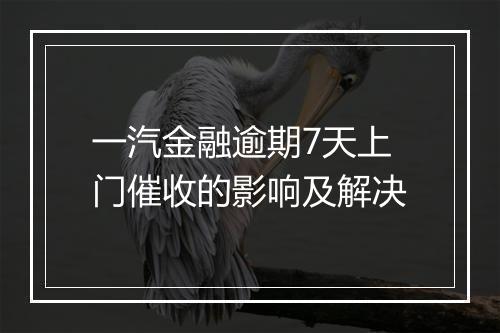 一汽金融逾期7天上门催收的影响及解决