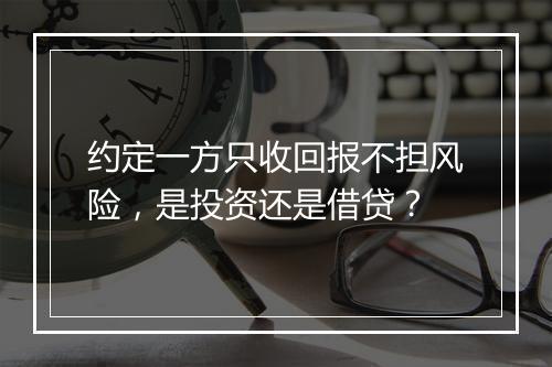 约定一方只收回报不担风险，是投资还是借贷？