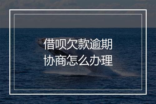 借呗欠款逾期协商怎么办理