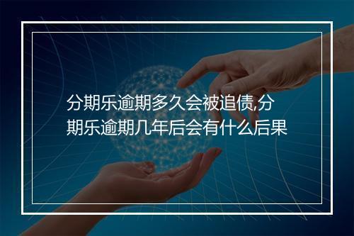 分期乐逾期多久会被追债,分期乐逾期几年后会有什么后果